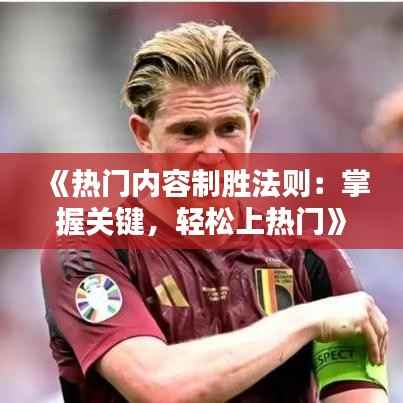 《热门内容制胜法则：掌握关键，轻松上热门》