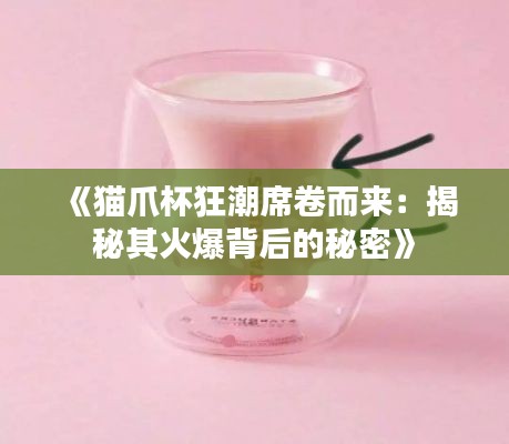 《猫爪杯狂潮席卷而来:揭秘其火爆背后的秘密》