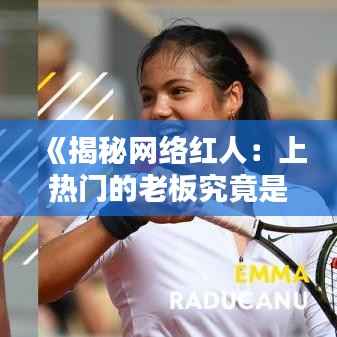 《揭秘网络红人:上热门的老板究竟是谁?》