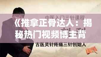 《推拿正骨达人:揭秘热门视频博主背后的故事》