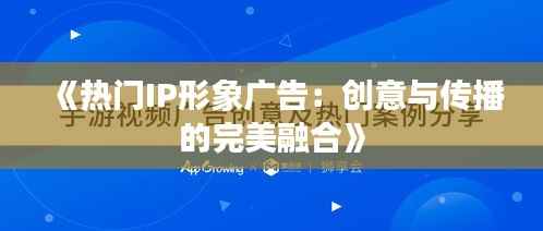 《热门IP形象广告:创意与传播的完美融合》