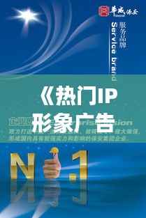 《热门IP形象广告:创意与传播的完美融合》