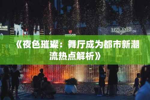 《夜色璀璨：舞厅成为都市新潮流热点解析》