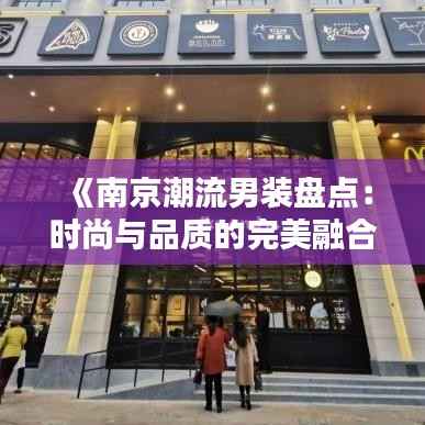 《南京潮流男装盘点：时尚与品质的完美融合》