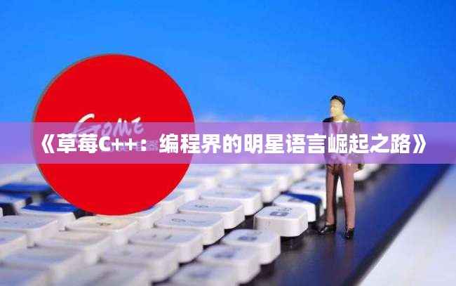 《草莓C++:编程界的明星语言崛起之路》