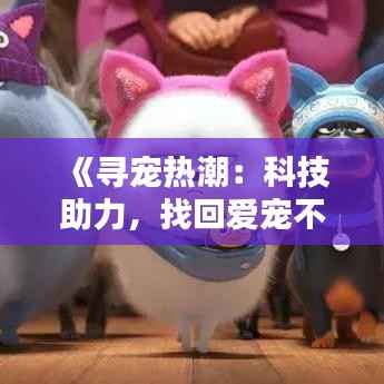 《寻宠热潮:科技助力,找回爱宠不再难》