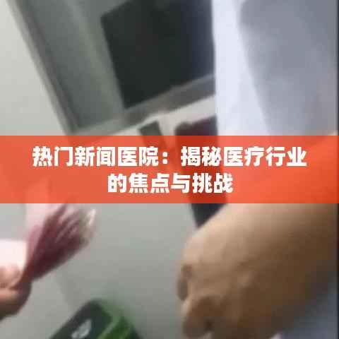 热门新闻医院:揭秘医疗行业的焦点与挑战