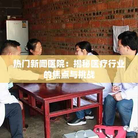 热门新闻医院:揭秘医疗行业的焦点与挑战