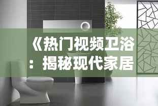 《热门视频卫浴:揭秘现代家居潮流新趋势》