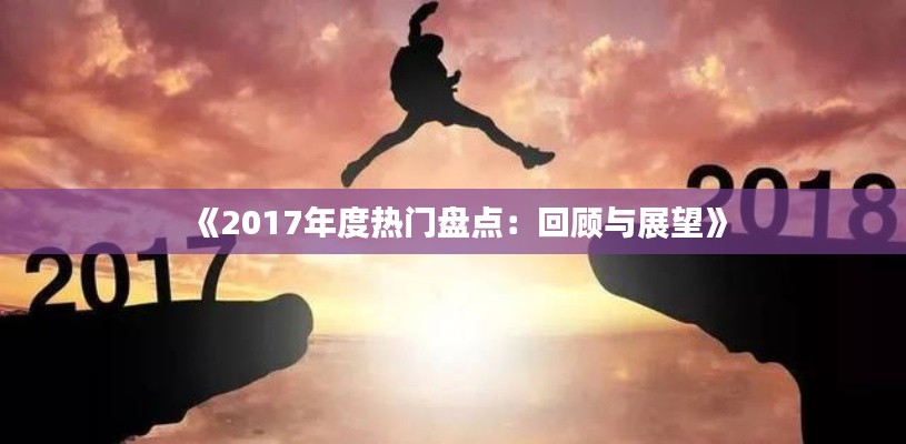 《2017年度热门盘点：回顾与展望》