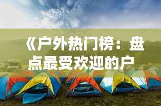 《户外热门榜：盘点最受欢迎的户外活动与目的地》