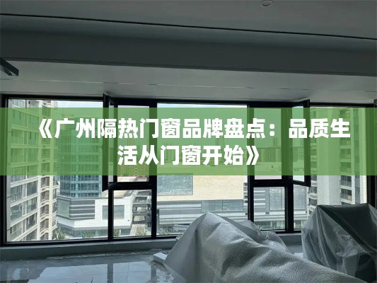 《广州隔热门窗品牌盘点：品质生活从门窗开始》