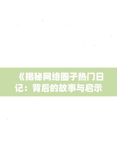 《揭秘网络圈子热门日记:背后的故事与启示》