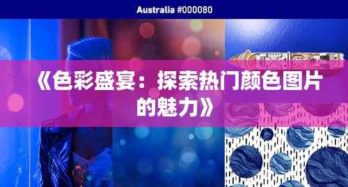 《色彩盛宴:探索热门颜色图片的魅力》