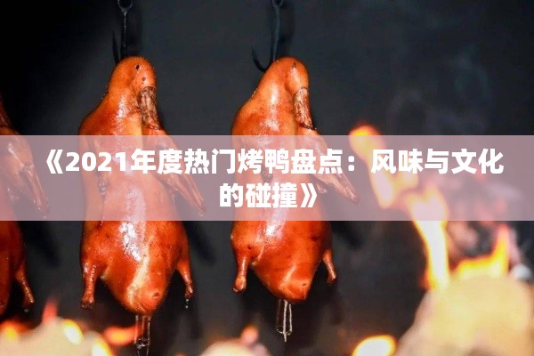 《2021年度热门烤鸭盘点:风味与文化的碰撞》