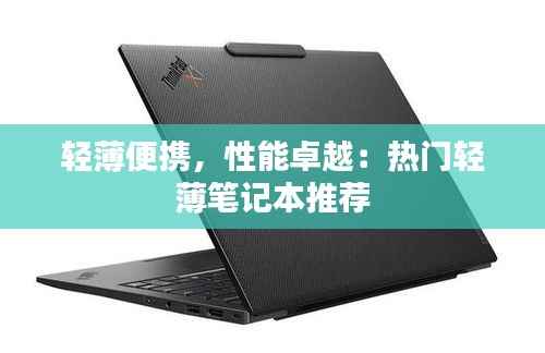 轻薄便携，性能卓越：热门轻薄笔记本推荐