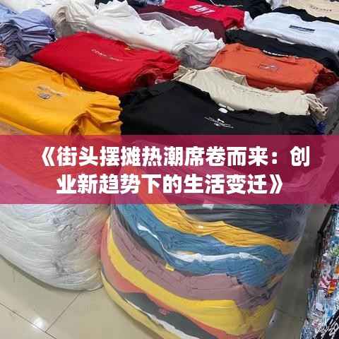 《街头摆摊热潮席卷而来:创业新趋势下的生活变迁》