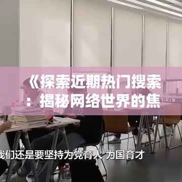 《探索近期热门搜索:揭秘网络世界的焦点》