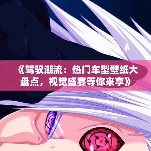 《驾驭潮流:热门车型壁纸大盘点,视觉盛宴等你来享》