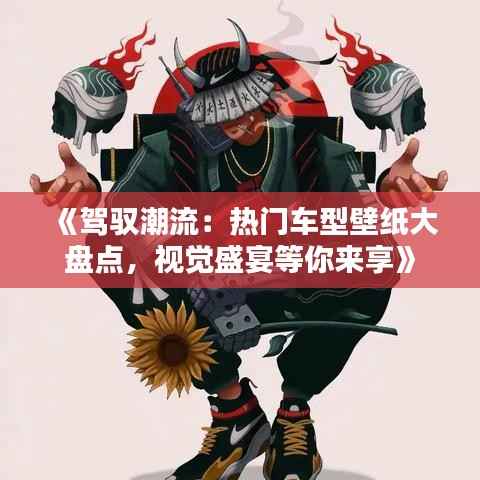 《驾驭潮流:热门车型壁纸大盘点,视觉盛宴等你来享》
