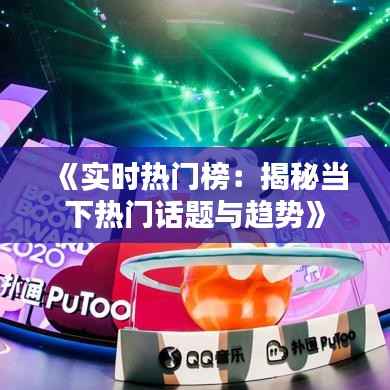 《实时热门榜：揭秘当下热门话题与趋势》