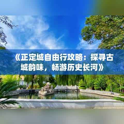 《正定城自由行攻略:探寻古城韵味,畅游历史长河》