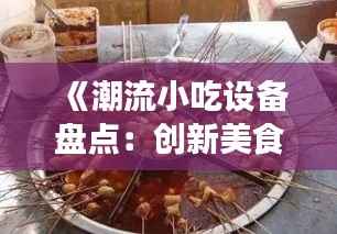 《潮流小吃设备盘点：创新美食背后的秘密武器》