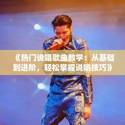 《热门说唱歌曲教学:从基础到进阶,轻松掌握说唱技巧》