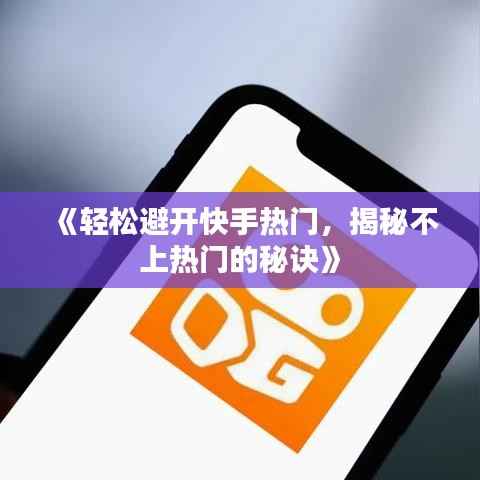 《轻松避开快手热门,揭秘不上热门的秘诀》