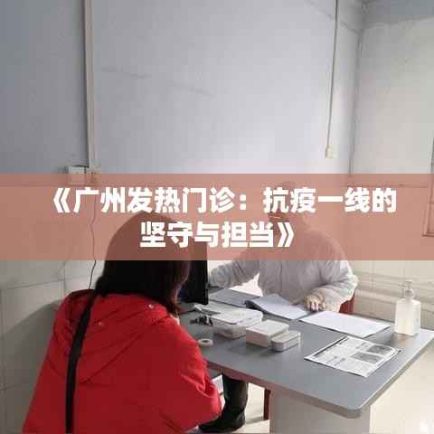 《广州发热门诊:抗疫一线的坚守与担当》