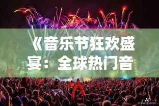 《音乐节狂欢盛宴:全球热门音乐城市盘点》