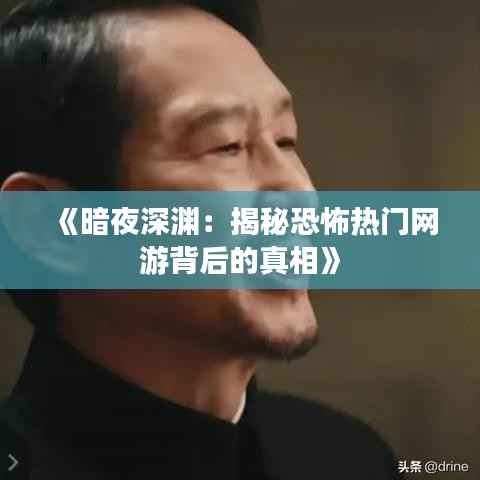 《暗夜深渊:揭秘恐怖热门网游背后的真相》