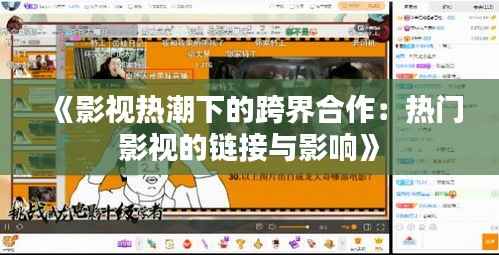 《影视热潮下的跨界合作：热门影视的链接与影响》