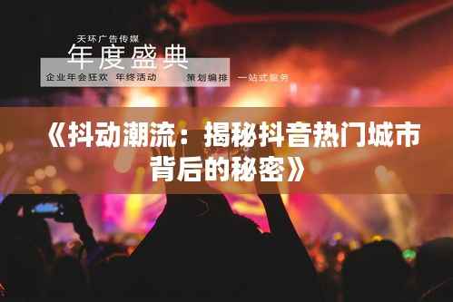 《抖动潮流：揭秘抖音热门城市背后的秘密》