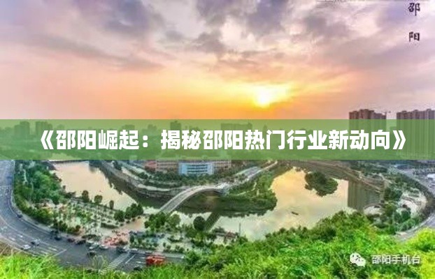 《邵阳崛起：揭秘邵阳热门行业新动向》