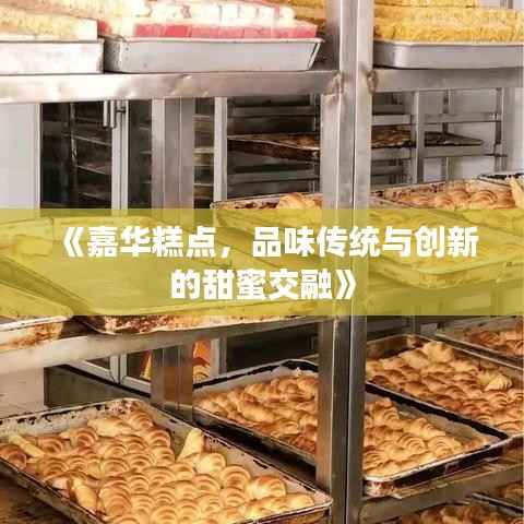 《嘉华糕点，品味传统与创新的甜蜜交融》