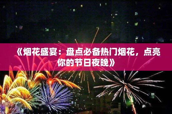 《烟花盛宴:盘点必备热门烟花,点亮你的节日夜晚》