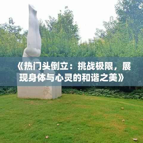 《热门头倒立：挑战极限，展现身体与心灵的和谐之美》
