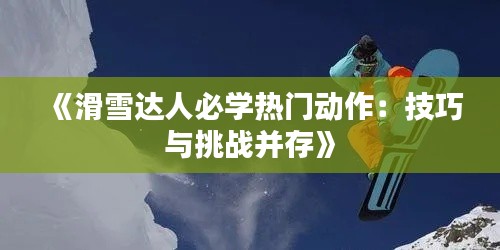《滑雪达人必学热门动作:技巧与挑战并存》