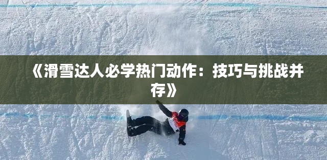 《滑雪达人必学热门动作:技巧与挑战并存》