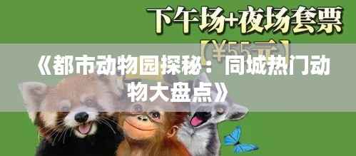 《都市动物园探秘：同城热门动物大盘点》
