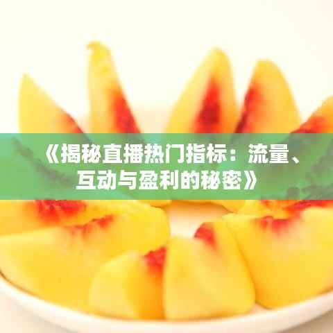 《揭秘直播热门指标：流量、互动与盈利的秘密》