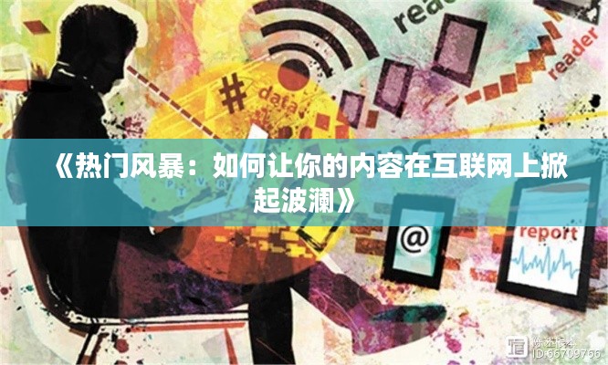 《热门风暴：如何让你的内容在互联网上掀起波澜》