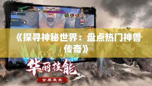 《探寻神秘世界:盘点热门神兽传奇》