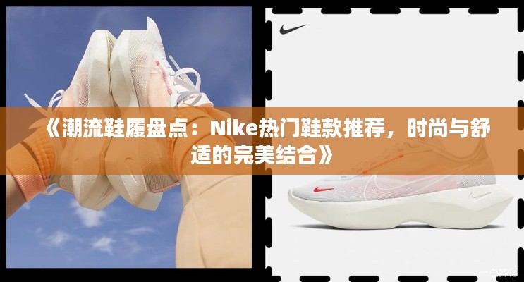 《潮流鞋履盘点：Nike热门鞋款推荐，时尚与舒适的完美结合》