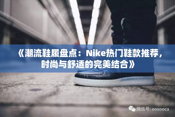 《潮流鞋履盘点:Nike热门鞋款推荐,时尚与舒适的完美结合》