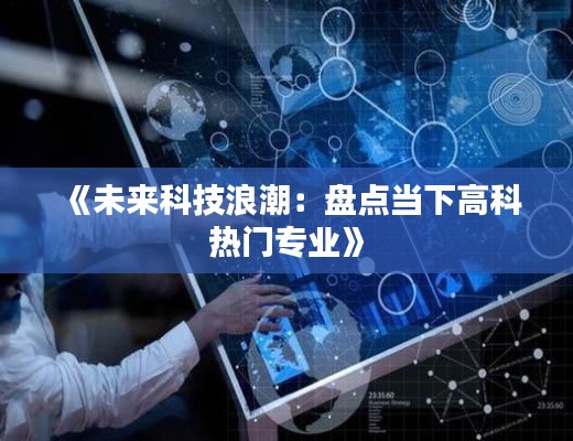 《未来科技浪潮:盘点当下高科热门专业》