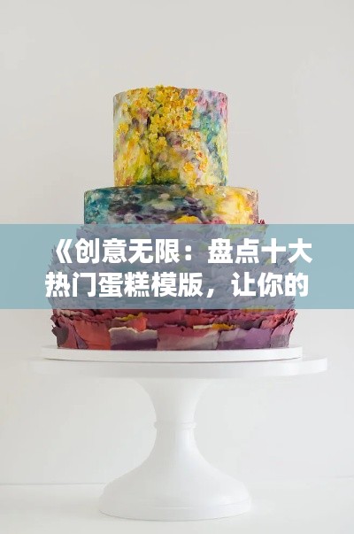 《创意无限:盘点十大热门蛋糕模版,让你的烘焙生活更精彩》