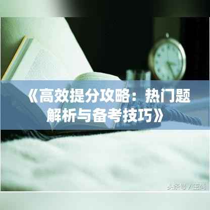 《高效提分攻略：热门题解析与备考技巧》