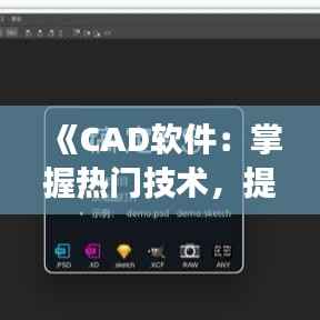 《CAD软件:掌握热门技术,提升设计效率》